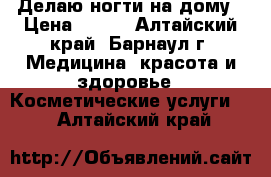 Делаю ногти на дому › Цена ­ 400 - Алтайский край, Барнаул г. Медицина, красота и здоровье » Косметические услуги   . Алтайский край